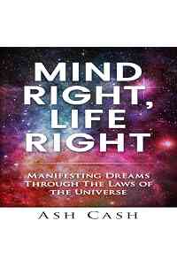 Mind Right, Life Right: Manifesting Dreams Through the Laws of the Universe