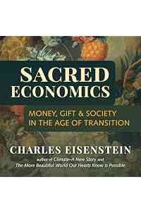 Sacred Economics: Money, Gift, and Society in the Age of Transition