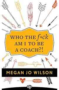 Who The F*ck Am I To Be A Coach?!: A Warrior's Guide to Building a Wildly Successful Coaching Business From the Inside Out
